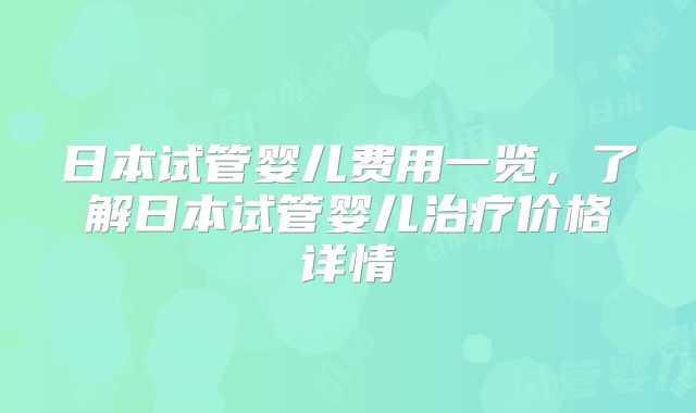 日本试管婴儿费用一览，了解日本试管婴儿治疗价格详情