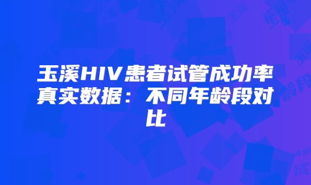 玉溪HIV患者试管成功率真实数据：不同年龄段对比