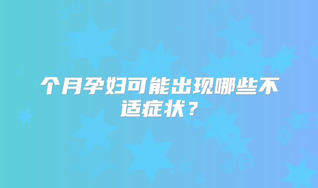 个月孕妇可能出现哪些不适症状？