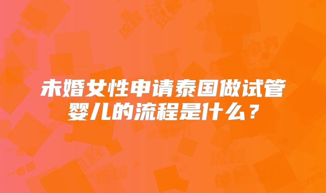 未婚女性申请泰国做试管婴儿的流程是什么？