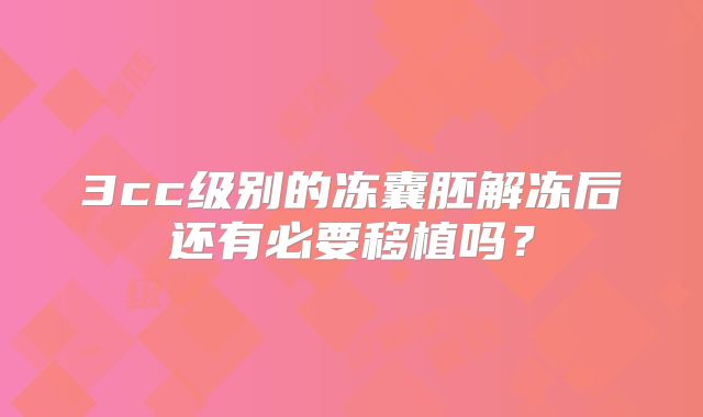 3cc级别的冻囊胚解冻后还有必要移植吗？