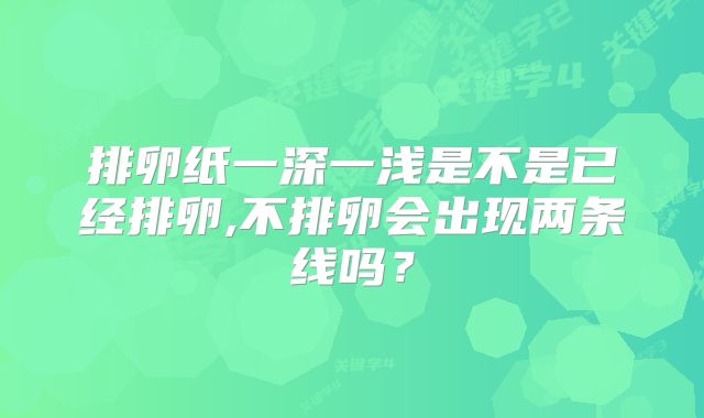 排卵纸一深一浅是不是已经排卵,不排卵会出现两条线吗？
