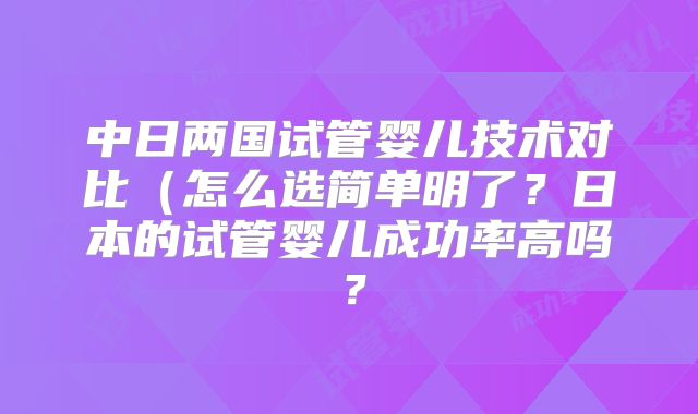 中日两国试管婴儿技术对比(怎么选简单明了?日本的试管婴儿成功率高吗?