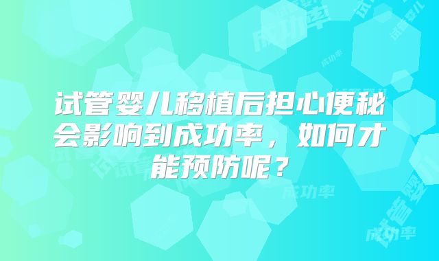 试管婴儿移植后担心便秘会影响到成功率，如何才能预防呢？