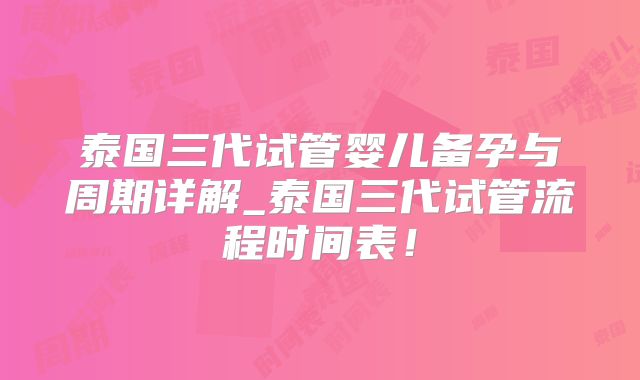泰国三代试管婴儿备孕与周期详解_泰国三代试管流程时间表！