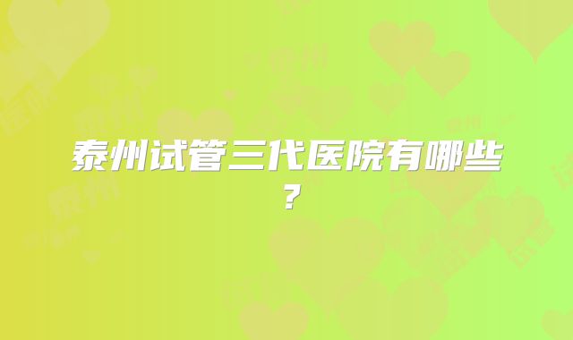 泰州试管三代医院有哪些？