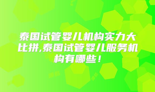 泰国试管婴儿机构实力大比拼,泰国试管婴儿服务机构有哪些！