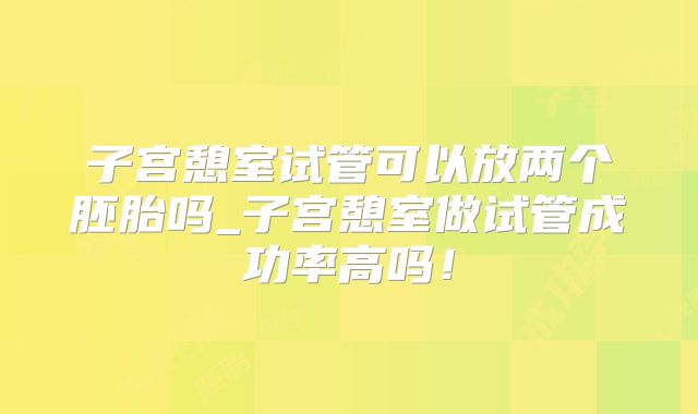 子宫憩室试管可以放两个胚胎吗_子宫憩室做试管成功率高吗！