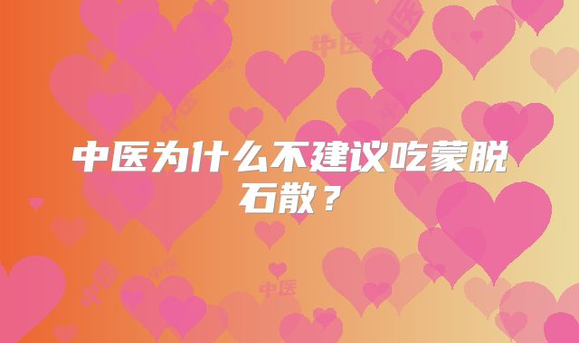 中医为什么不建议吃蒙脱石散？