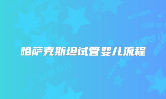 哈萨克斯坦试管婴儿流程