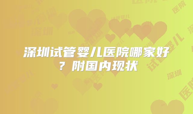 深圳试管婴儿医院哪家好？附国内现状
