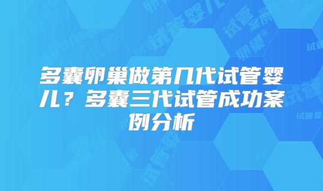 多囊卵巢做第几代试管婴儿？多囊三代试管成功案例分析