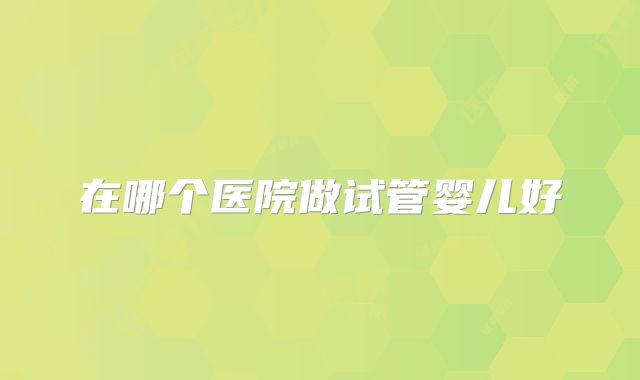 在哪个医院做试管婴儿好