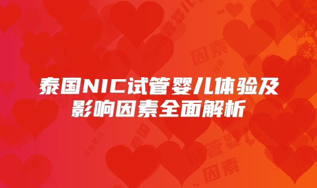 泰国NIC试管婴儿体验及影响因素全面解析