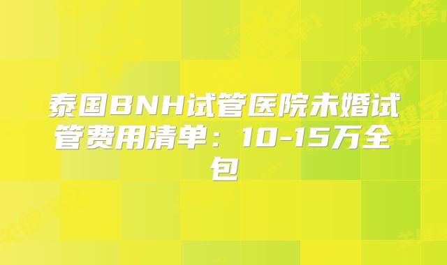 泰国BNH试管医院未婚试管费用清单:10-15万全包