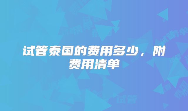 试管泰国的费用多少，附费用清单