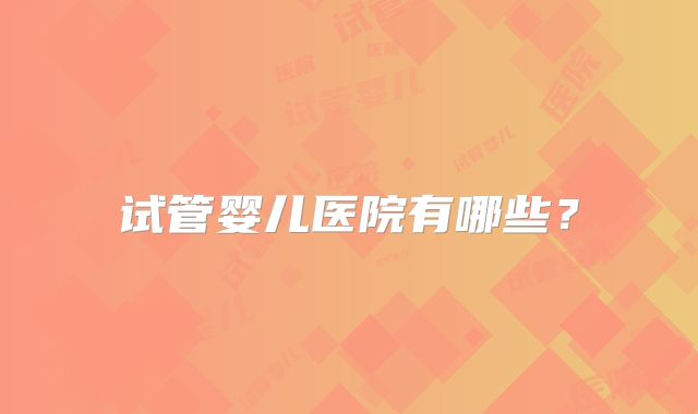 试管婴儿医院有哪些？