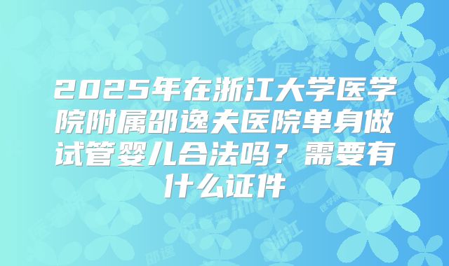 2025年在浙江大学医学院附属邵逸夫医院单身做试管婴儿合法吗？需要有什么证件