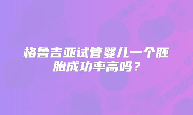 格鲁吉亚试管婴儿一个胚胎成功率高吗？