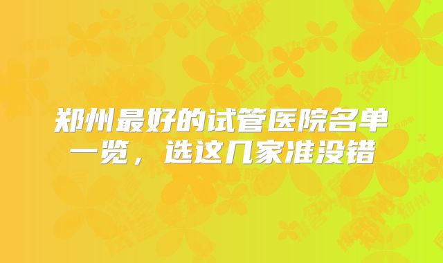 郑州最好的试管医院名单一览,选这几家准没错