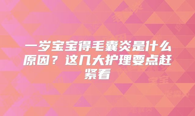 一岁宝宝得毛囊炎是什么原因？这几大护理要点赶紧看