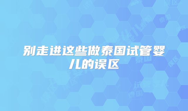 别走进这些做泰国试管婴儿的误区