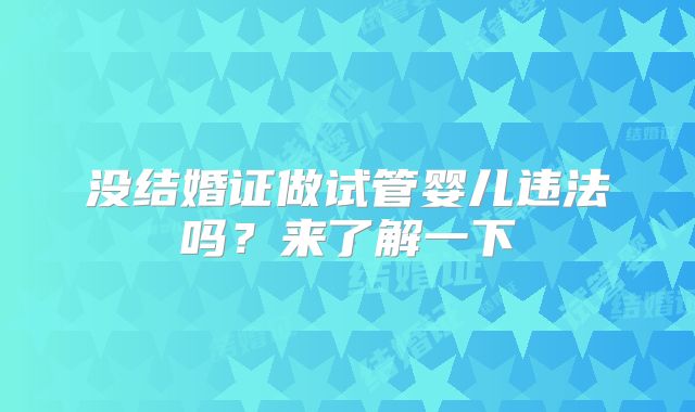 没结婚证做试管婴儿违法吗？来了解一下