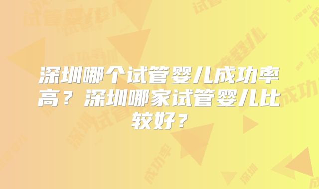 深圳哪个试管婴儿成功率高?深圳哪家试管婴儿比较好?