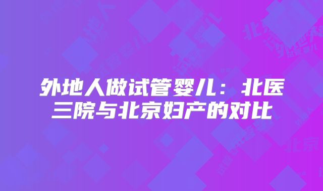外地人做试管婴儿:北医三院与北京妇产的对比