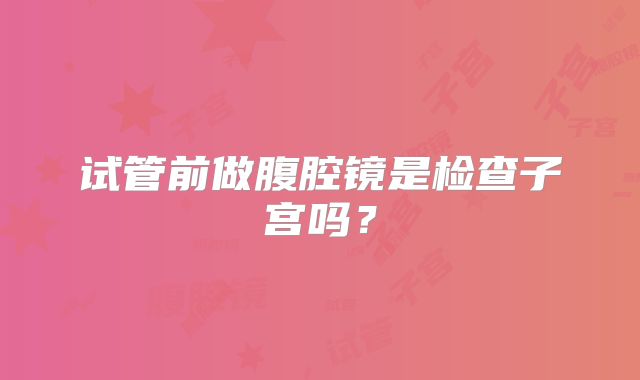 试管前做腹腔镜是检查子宫吗?