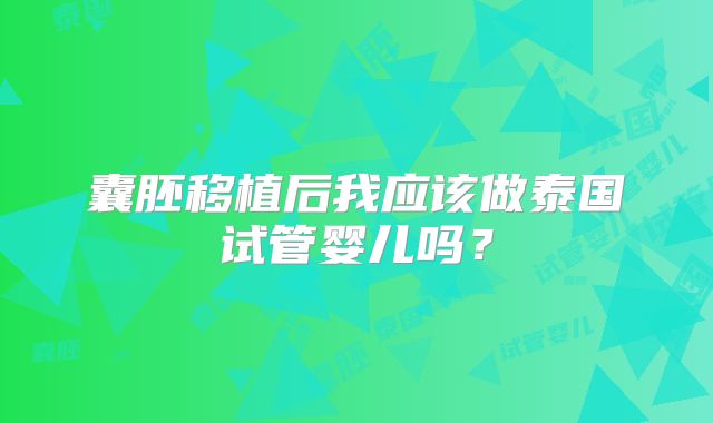 囊胚移植后我应该做泰国试管婴儿吗？