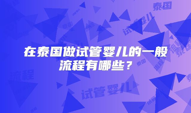 在泰国做试管婴儿的一般流程有哪些？