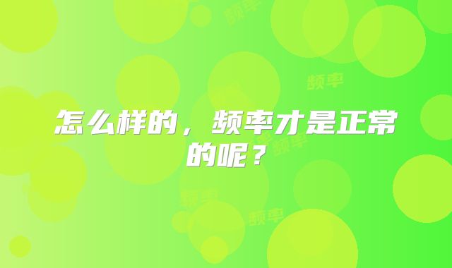 怎么样的,频率才是正常的呢?