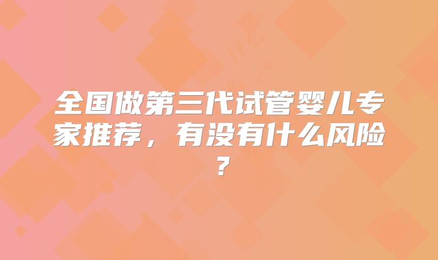 全国做第三代试管婴儿专家推荐,有没有什么风险?