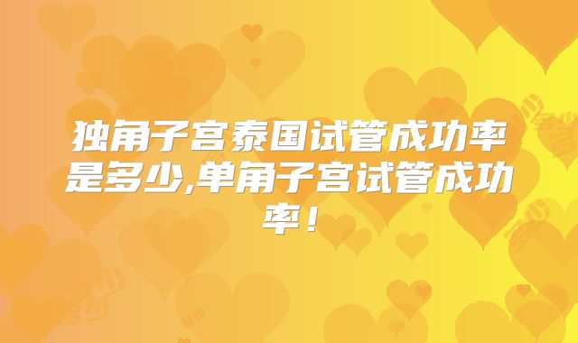 独角子宫泰国试管成功率是多少,单角子宫试管成功率！