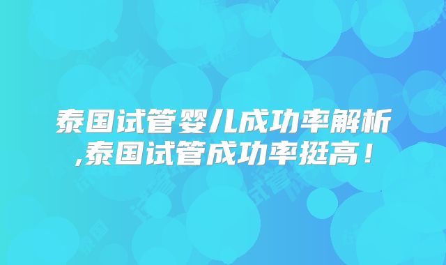 泰国试管婴儿成功率解析,泰国试管成功率挺高！