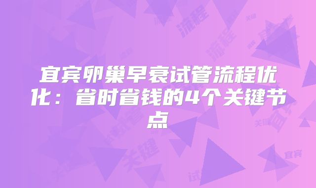 宜宾卵巢早衰试管流程优化：省时省钱的4个关键节点