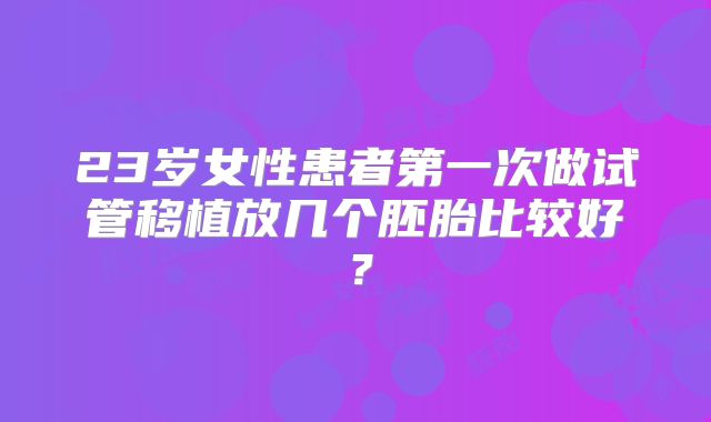 23岁女性患者第一次做试管移植放几个胚胎比较好？
