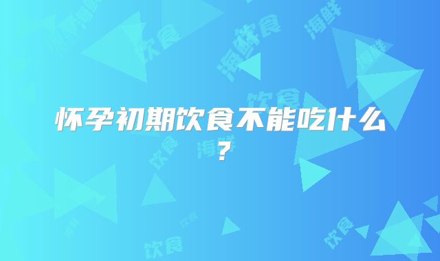 怀孕初期饮食不能吃什么？