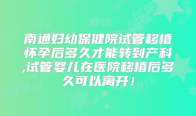 南通妇幼保健院试管移植怀孕后多久才能转到产科,试管婴儿在医院移植后多久可以离开！
