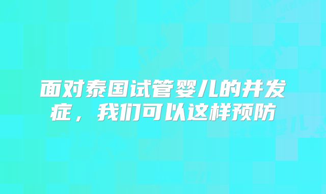 面对泰国试管婴儿的并发症，我们可以这样预防