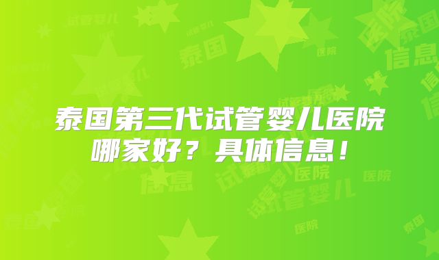 泰国第三代试管婴儿医院哪家好？具体信息！