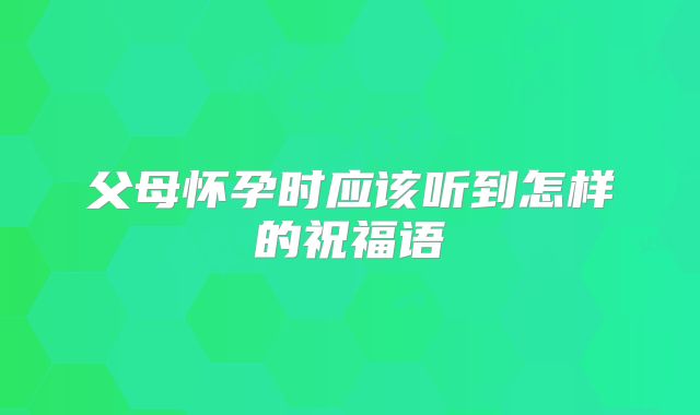 父母怀孕时应该听到怎样的祝福语