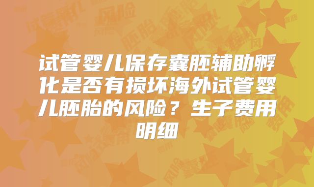 试管婴儿保存囊胚辅助孵化是否有损坏海外试管婴儿胚胎的风险?生子费用明细