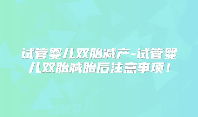 试管婴儿双胎减产-试管婴儿双胎减胎后注意事项!