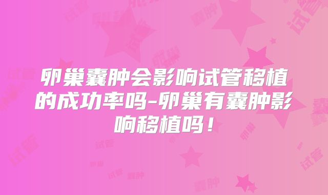 卵巢囊肿会影响试管移植的成功率吗-卵巢有囊肿影响移植吗！