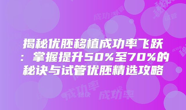 揭秘优胚移植成功率飞跃：掌握提升50%至70%的秘诀与试管优胚精选攻略