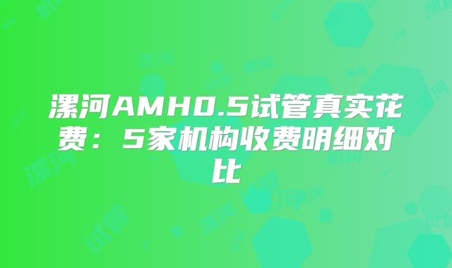 漯河AMH0.5试管真实花费:5家机构收费明细对比