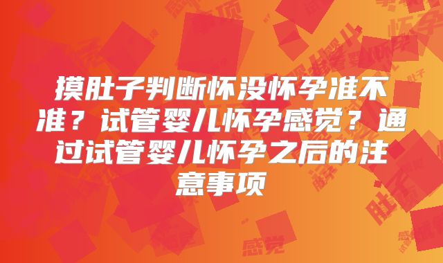 摸肚子判断怀没怀孕准不准？试管婴儿怀孕感觉？通过试管婴儿怀孕之后的注意事项