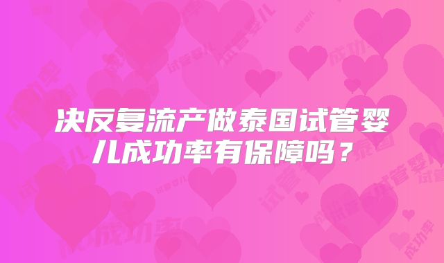 决反复流产做泰国试管婴儿成功率有保障吗？